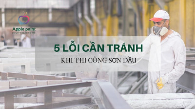 5 LỖI CẦN TRÁNH KHI THI CÔNG SƠN DẦU – ĐỂ LỚP SƠN ĐƯỢC BỀN ĐẸP THEO THỜI GIAN!